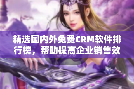 精选国内外免费CRM软件排行榜，帮助提高企业销售效率