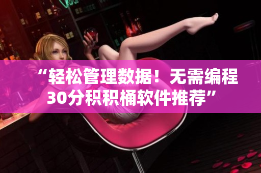 “轻松管理数据！无需编程30分积积桶软件推荐”