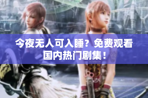 今夜无人可入睡？免费观看国内热门剧集！