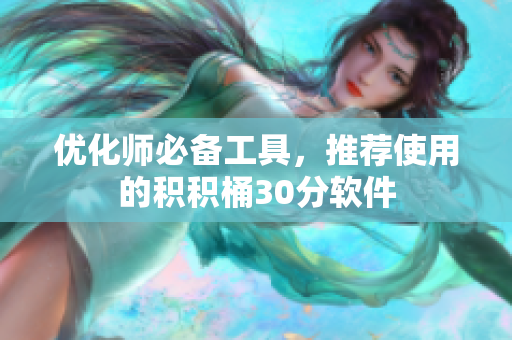 优化师必备工具，推荐使用的积积桶30分软件