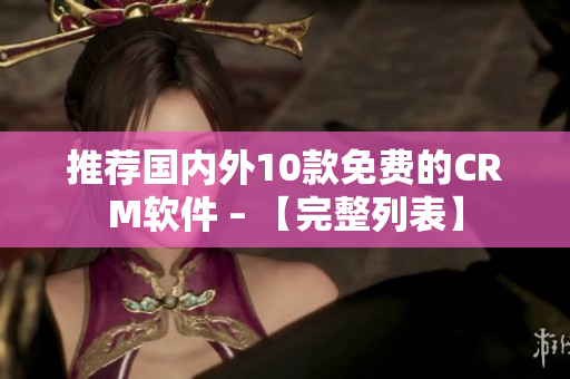 推荐国内外10款免费的CRM软件 – 【完整列表】