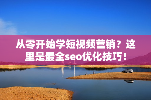 从零开始学短视频营销？这里是最全seo优化技巧！