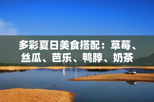 多彩夏日美食搭配：草莓、丝瓜、芭乐、鸭脖、奶茶