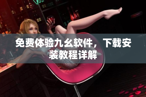 免费体验九幺软件，下载安装教程详解