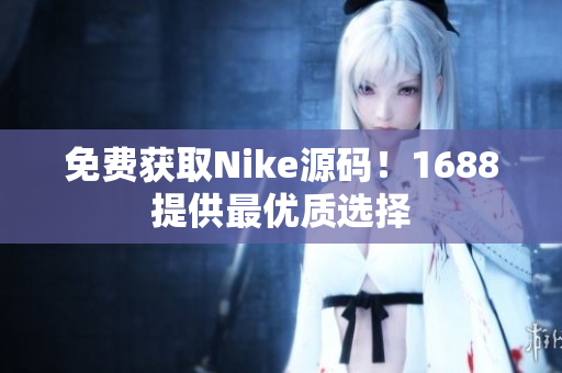 免费获取Nike源码！1688提供最优质选择