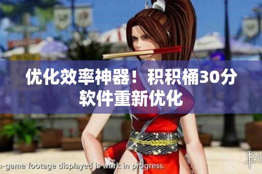 优化效率神器！积积桶30分软件重新优化