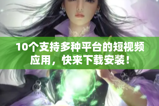 10个支持多种平台的短视频应用，快来下载安装！