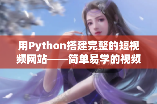 用Python搭建完整的短视频网站——简单易学的视频网站源码