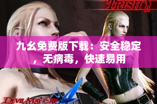九幺免费版下载：安全稳定，无病毒，快速易用