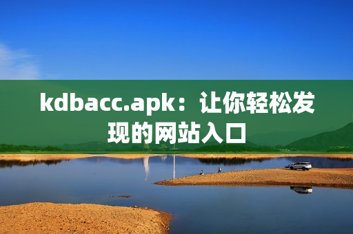 kdbacc.apk：让你轻松发现的网站入口