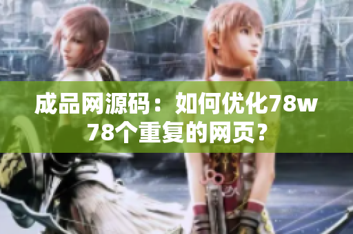 成品网源码：如何优化78w78个重复的网页？