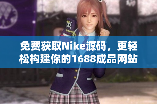 免费获取Nike源码，更轻松构建你的1688成品网站
