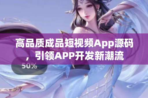 高品质成品短视频App源码，引领APP开发新潮流
