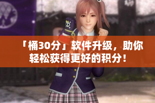 「桶30分」软件升级，助你轻松获得更好的积分！