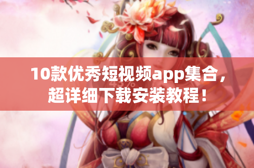10款优秀短视频app集合，超详细下载安装教程！