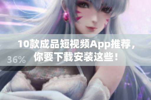10款成品短视频App推荐，你要下载安装这些！