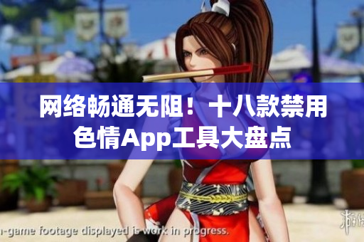 网络畅通无阻！十八款禁用色情App工具大盘点