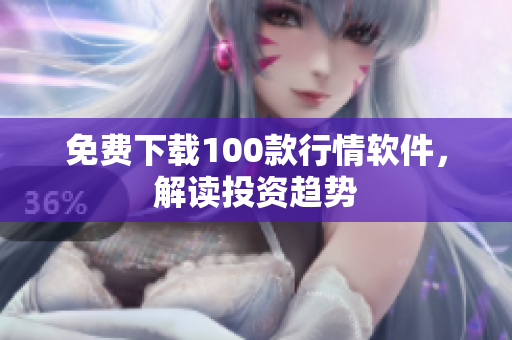 免费下载100款行情软件，解读投资趋势