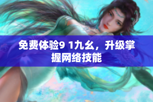 免费体验9 1九幺，升级掌握网络技能