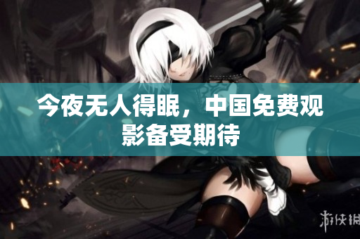 今夜无人得眠，中国免费观影备受期待