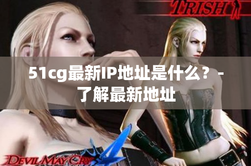 51cg最新IP地址是什么？-了解最新地址