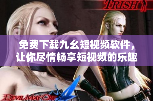 免费下载九幺短视频软件，让你尽情畅享短视频的乐趣！