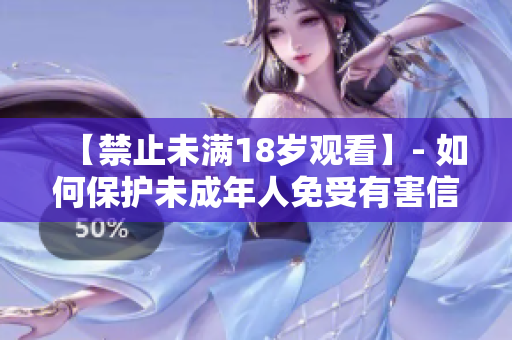 【禁止未满18岁观看】- 如何保护未成年人免受有害信息侵害