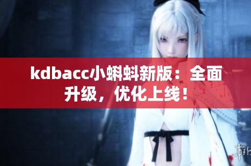 kdbacc小蝌蚪新版：全面升级，优化上线！