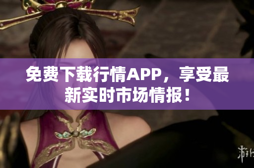免费下载行情APP，享受最新实时市场情报！