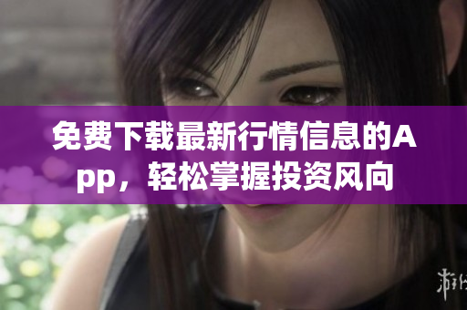 免费下载最新行情信息的App，轻松掌握投资风向