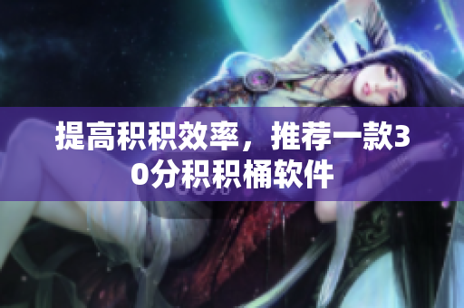 提高积积效率，推荐一款30分积积桶软件