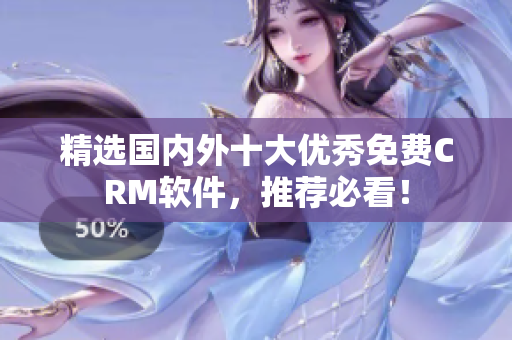 精选国内外十大优秀免费CRM软件，推荐必看！