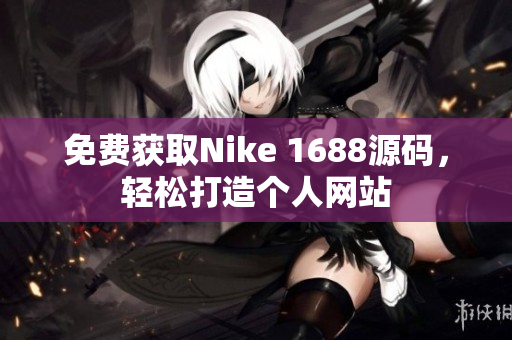 免费获取Nike 1688源码，轻松打造个人网站