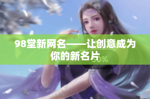 98堂新网名——让创意成为你的新名片