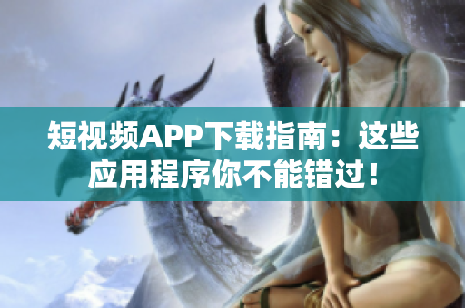短视频APP下载指南：这些应用程序你不能错过！