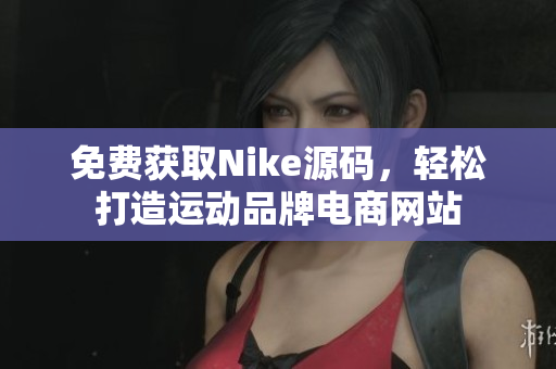 免费获取Nike源码，轻松打造运动品牌电商网站