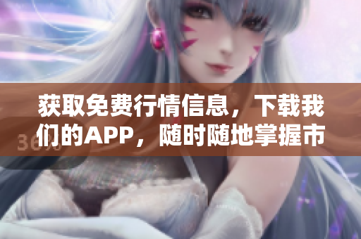 获取免费行情信息，下载我们的APP，随时随地掌握市场动态