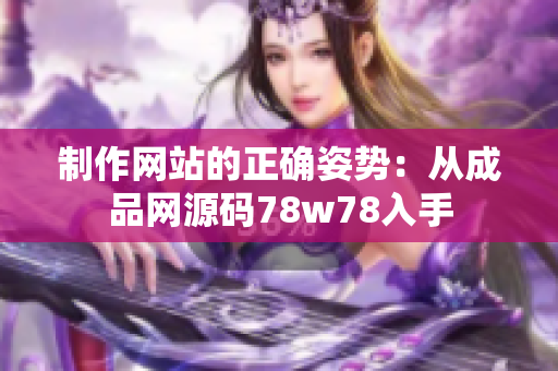 制作网站的正确姿势：从成品网源码78w78入手