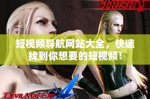 短视频导航网站大全，快速找到你想要的短视频！