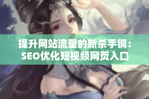 提升网站流量的新杀手锏：SEO优化短视频网页入口