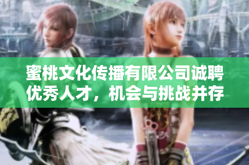 蜜桃文化传播有限公司诚聘优秀人才，机会与挑战并存