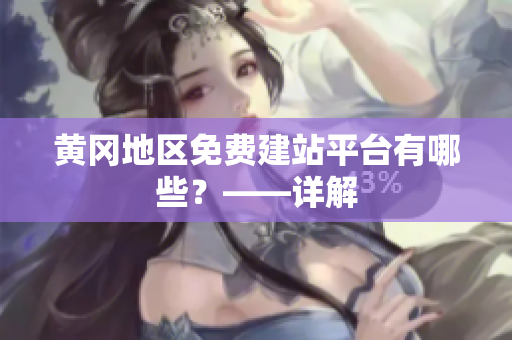 黄冈地区免费建站平台有哪些？——详解