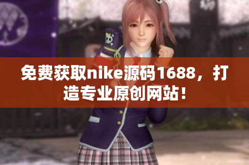 免费获取nike源码1688，打造专业原创网站！