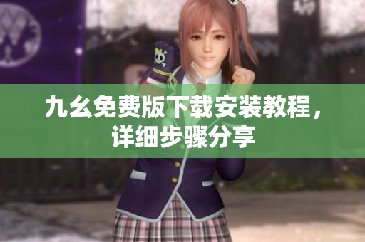 九幺免费版下载安装教程，详细步骤分享