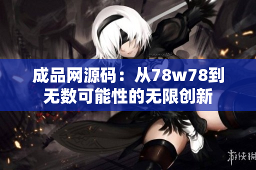 成品网源码：从78w78到无数可能性的无限创新
