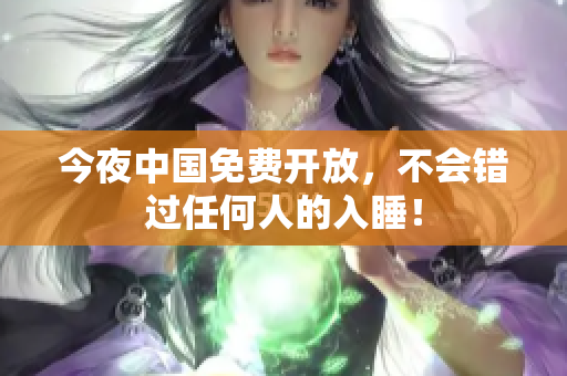 今夜中国免费开放，不会错过任何人的入睡！