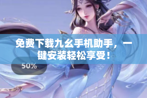 免费下载九幺手机助手，一键安装轻松享受！