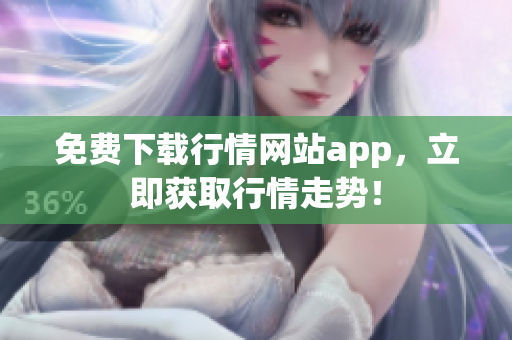 免费下载行情网站app，立即获取行情走势！