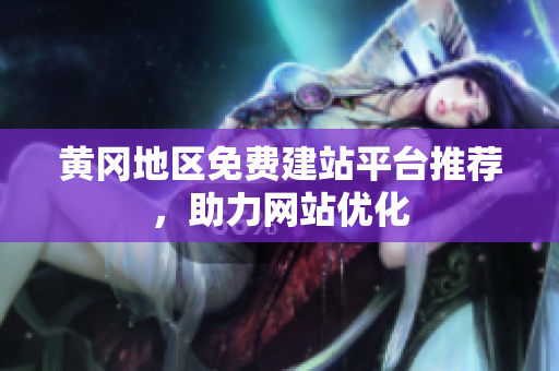 黄冈地区免费建站平台推荐，助力网站优化
