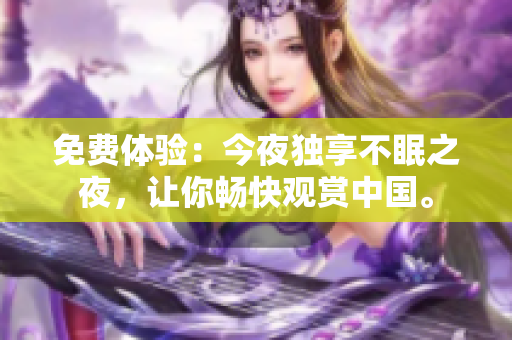 免费体验：今夜独享不眠之夜，让你畅快观赏中国。